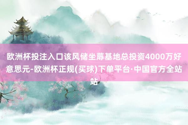 欧洲杯投注入口该风储坐蓐基地总投资4000万好意思元-欧洲杯正规(买球)下单平台·中国官方全站