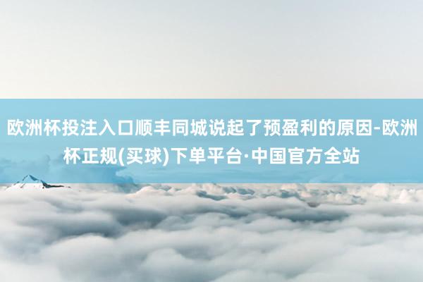 欧洲杯投注入口顺丰同城说起了预盈利的原因-欧洲杯正规(买球)下单平台·中国官方全站