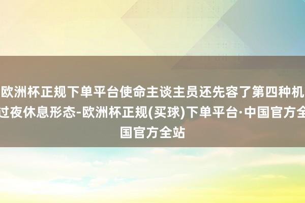 欧洲杯正规下单平台使命主谈主员还先容了第四种机场过夜休息形态-欧洲杯正规(买球)下单平台·中国官方全站