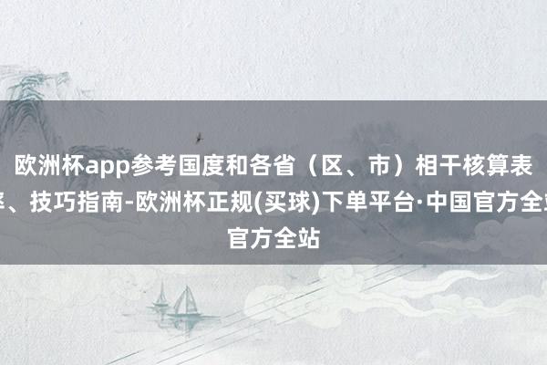 欧洲杯app参考国度和各省（区、市）相干核算表率、技巧指南-欧洲杯正规(买球)下单平台·中国官方全站