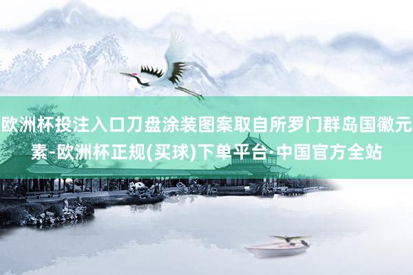 欧洲杯投注入口刀盘涂装图案取自所罗门群岛国徽元素-欧洲杯正规(买球)下单平台·中国官方全站
