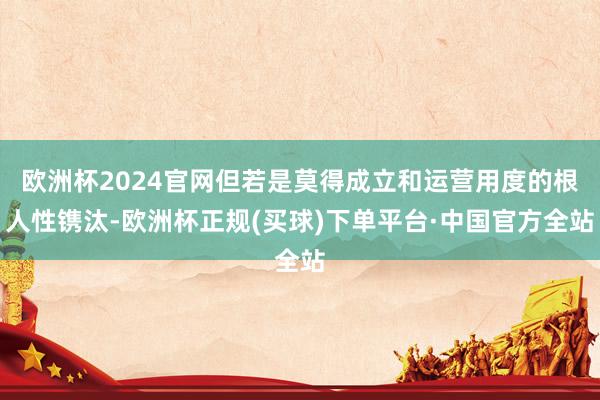 欧洲杯2024官网但若是莫得成立和运营用度的根人性镌汰-欧洲杯正规(买球)下单平台·中国官方全站