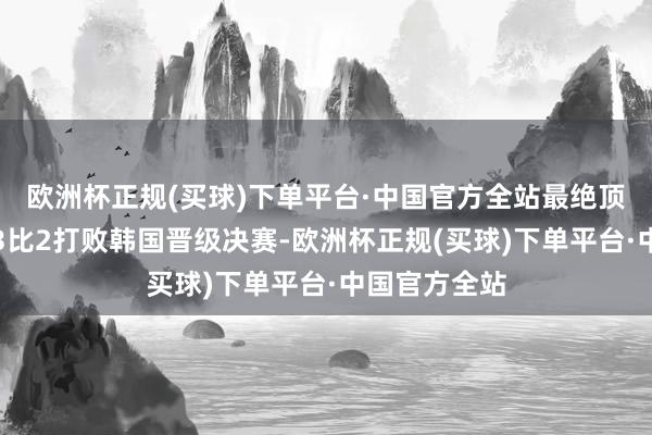 欧洲杯正规(买球)下单平台·中国官方全站最绝顶球大战沙特3比2打败韩国晋级决赛-欧洲杯正规(买球)下单平台·中国官方全站