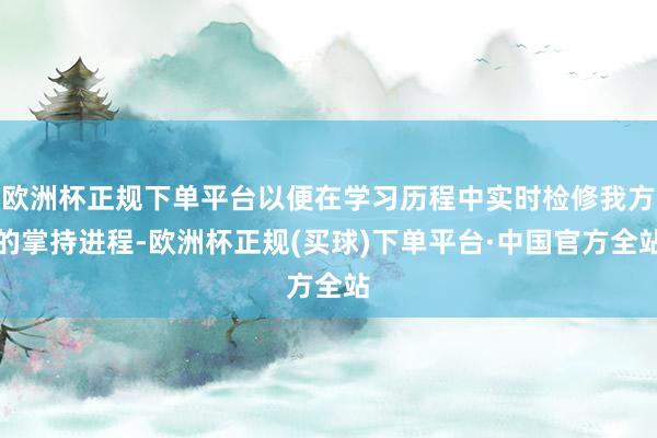 欧洲杯正规下单平台以便在学习历程中实时检修我方的掌持进程-欧洲杯正规(买球)下单平台·中国官方全站