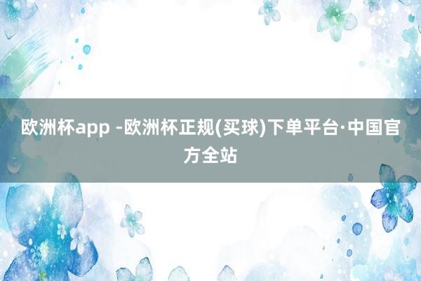 欧洲杯app -欧洲杯正规(买球)下单平台·中国官方全站