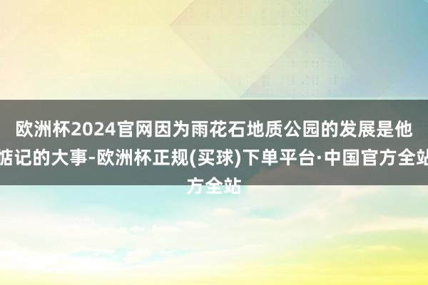 欧洲杯2024官网因为雨花石地质公园的发展是他惦记的大事-欧洲杯正规(买球)下单平台·中国官方全站