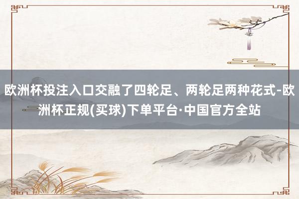 欧洲杯投注入口交融了四轮足、两轮足两种花式-欧洲杯正规(买球)下单平台·中国官方全站