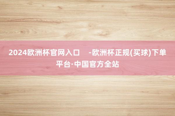 2024欧洲杯官网入口    -欧洲杯正规(买球)下单平台·中国官方全站