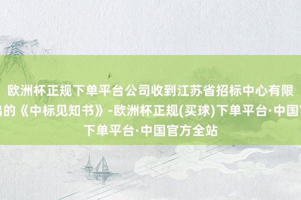 欧洲杯正规下单平台公司收到江苏省招标中心有限公司发出的《中标见知书》-欧洲杯正规(买球)下单平台·中国官方全站