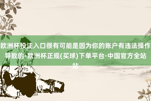 欧洲杯投注入口很有可能是因为你的账户有违法操作导致的-欧洲杯正规(买球)下单平台·中国官方全站