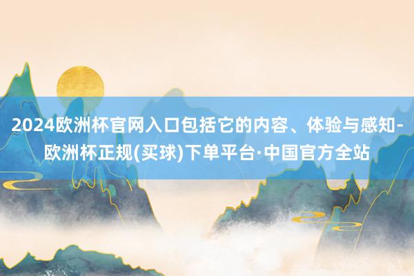 2024欧洲杯官网入口包括它的内容、体验与感知-欧洲杯正规(买球)下单平台·中国官方全站