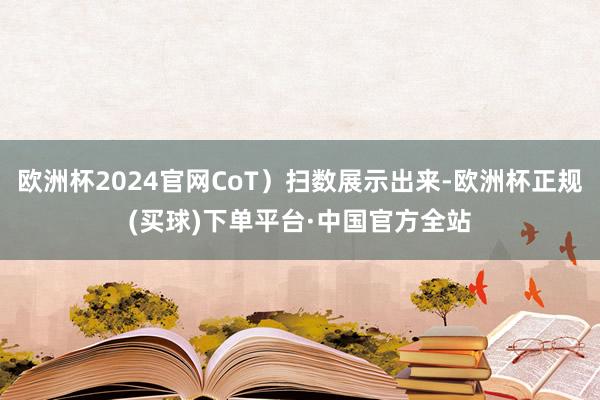 欧洲杯2024官网CoT）扫数展示出来-欧洲杯正规(买球)下单平台·中国官方全站