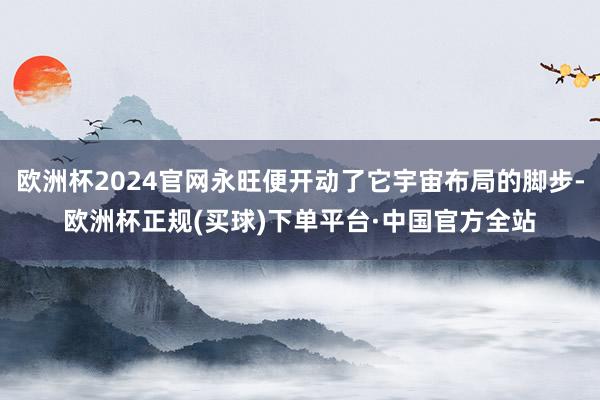 欧洲杯2024官网永旺便开动了它宇宙布局的脚步-欧洲杯正规(买球)下单平台·中国官方全站