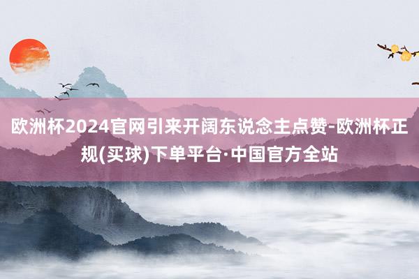 欧洲杯2024官网引来开阔东说念主点赞-欧洲杯正规(买球)下单平台·中国官方全站