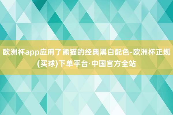 欧洲杯app应用了熊猫的经典黑白配色-欧洲杯正规(买球)下单平台·中国官方全站
