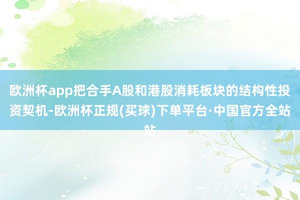 欧洲杯app把合手A股和港股消耗板块的结构性投资契机-欧洲杯正规(买球)下单平台·中国官方全站