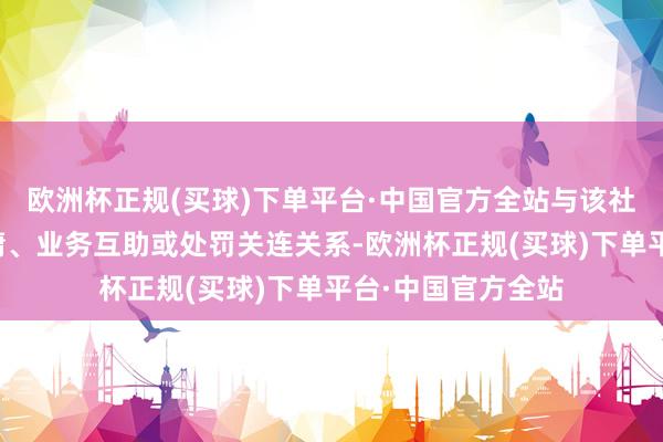 欧洲杯正规(买球)下单平台·中国官方全站与该社团无任何组织附庸、业务互助或处罚关连关系-欧洲杯正规(买球)下单平台·中国官方全站