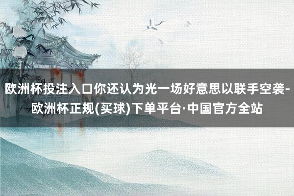 欧洲杯投注入口你还认为光一场好意思以联手空袭-欧洲杯正规(买球)下单平台·中国官方全站