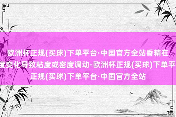 欧洲杯正规(买球)下单平台·中国官方全站香精在储存经由中因温度变化导致粘度或密度调动-欧洲杯正规(买球)下单平台·中国官方全站