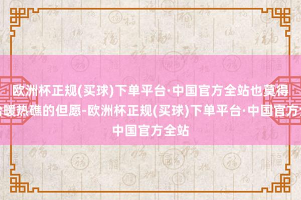 欧洲杯正规(买球)下单平台·中国官方全站也莫得补给暖热礁的但愿-欧洲杯正规(买球)下单平台·中国官方全站