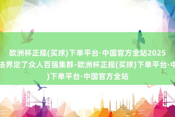 欧洲杯正规(买球)下单平台·中国官方全站2025年用三名办法界定了众人百强集群-欧洲杯正规(买球)下单平台·中国官方全站