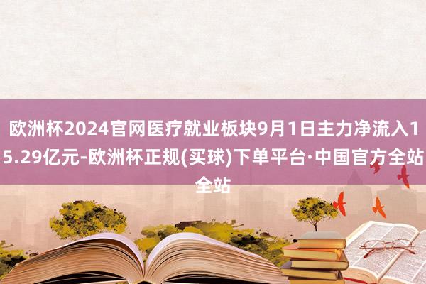 欧洲杯2024官网医疗就业板块9月1日主力净流入15.29亿元-欧洲杯正规(买球)下单平台·中国官方全站