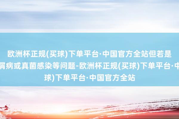 欧洲杯正规(买球)下单平台·中国官方全站但若是是湿疹、银屑病或真菌感染等问题-欧洲杯正规(买球)下单平台·中国官方全站