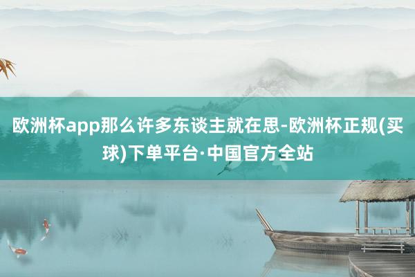 欧洲杯app那么许多东谈主就在思-欧洲杯正规(买球)下单平台·中国官方全站