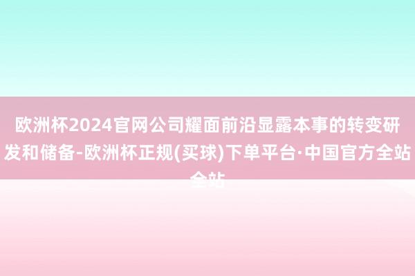 欧洲杯2024官网公司耀面前沿显露本事的转变研发和储备-欧洲杯正规(买球)下单平台·中国官方全站