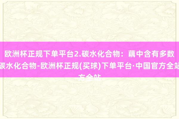 欧洲杯正规下单平台2.碳水化合物：藕中含有多数碳水化合物-欧洲杯正规(买球)下单平台·中国官方全站