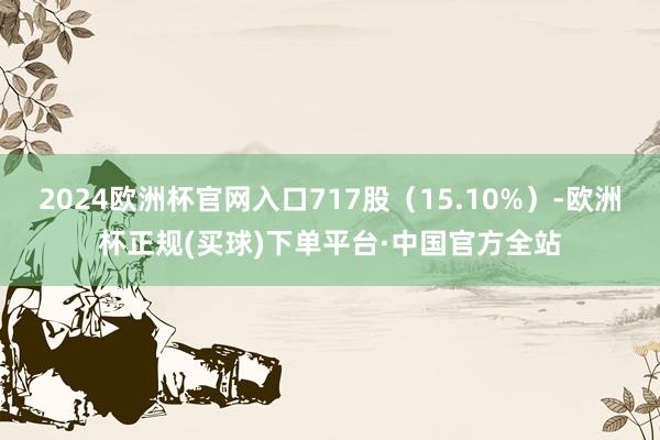 2024欧洲杯官网入口717股（15.10%）-欧洲杯正规(买球)下单平台·中国官方全站