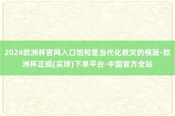 2024欧洲杯官网入口饱和是当代化救灾的模版-欧洲杯正规(买球)下单平台·中国官方全站