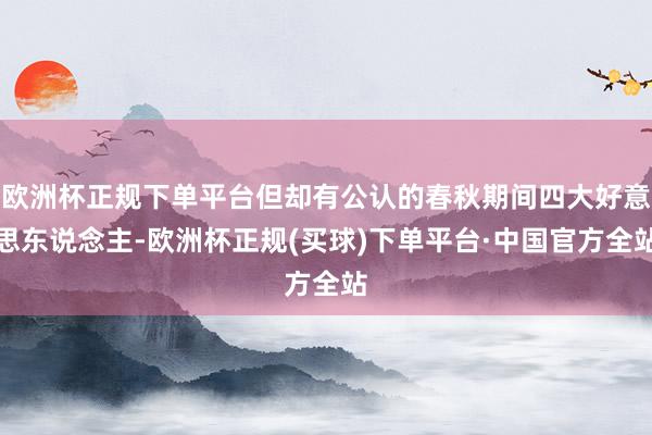 欧洲杯正规下单平台但却有公认的春秋期间四大好意思东说念主-欧洲杯正规(买球)下单平台·中国官方全站