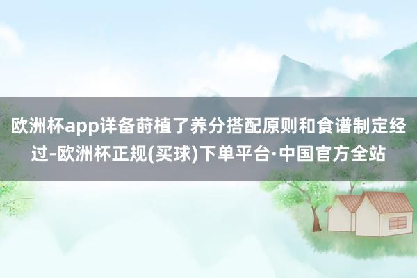 欧洲杯app详备莳植了养分搭配原则和食谱制定经过-欧洲杯正规(买球)下单平台·中国官方全站